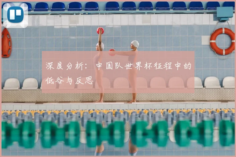 深度分析:中国队世界杯征程中的低谷与反思