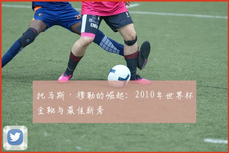 托马斯·穆勒的崛起:2010年世界杯金靴与最佳新秀