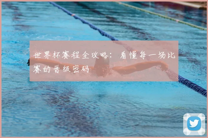 世界杯赛程全攻略:看懂每一场比赛的晋级密码