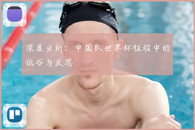 深度分析:中国队世界杯征程中的低谷与反思