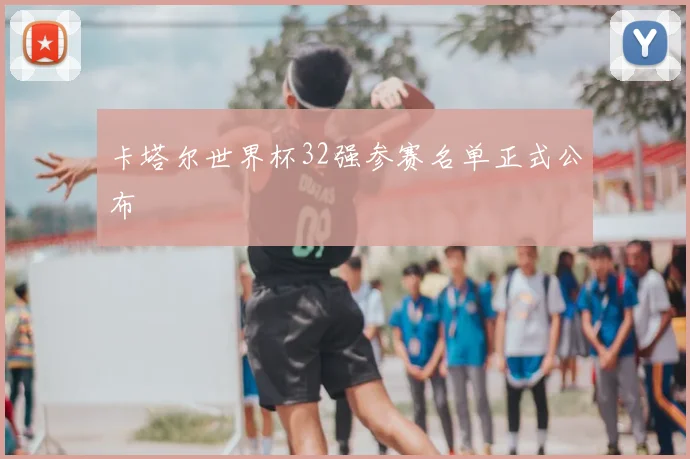 卡塔尔世界杯32强参赛名单正式公布