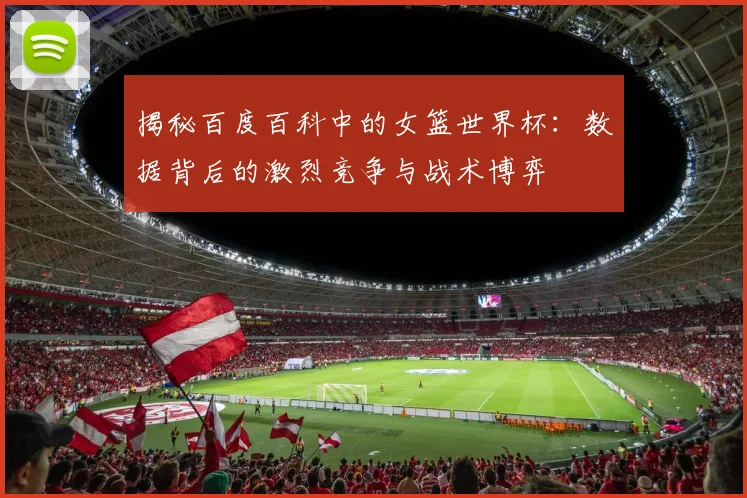 揭秘百度百科中的女篮世界杯：数据背后的激烈竞争与战术博弈