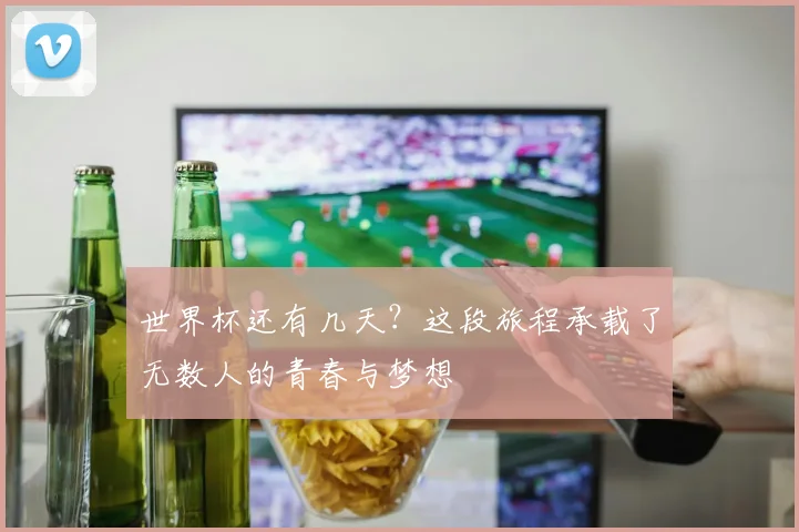 世界杯还有几天？这段旅程承载了无数人的青春与梦想