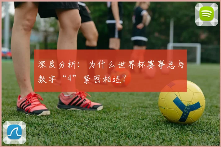 深度分析:为什么世界杯赛事总与数字“4”紧密相连?