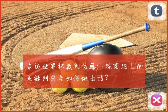 专访世界杯裁判佐藤：绿茵场上的关键判罚是如何做出的？