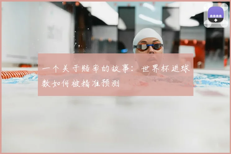 一个关于赔率的故事:世界杯进球数如何被精准预测