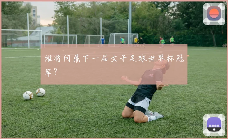 谁将问鼎下一届女子足球世界杯冠军？