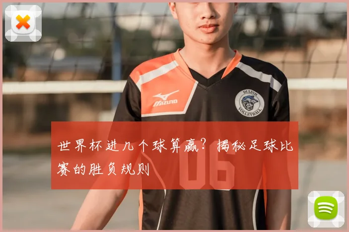 世界杯进几个球算赢？揭秘足球比赛的胜负规则