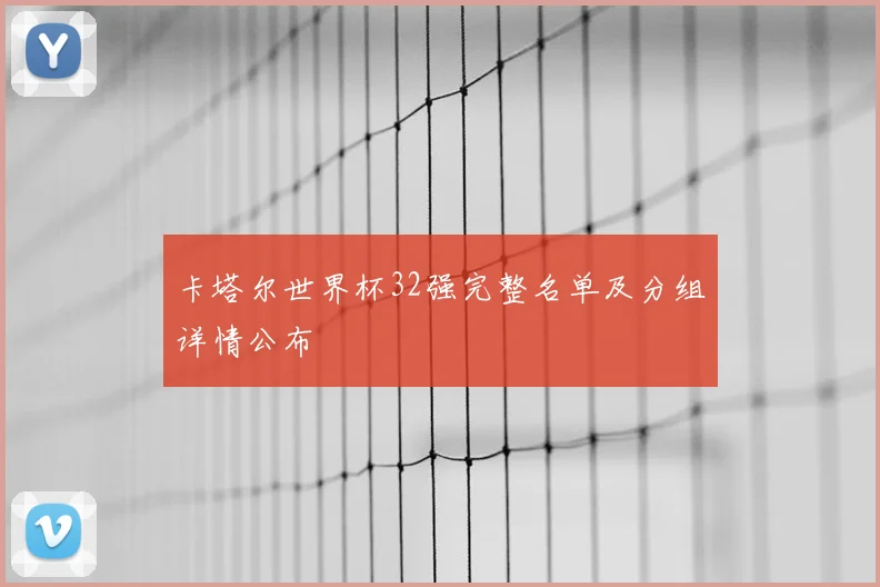 卡塔尔世界杯32强完整名单及分组详情公布