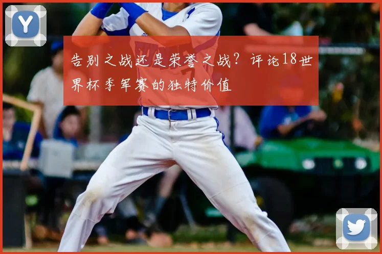 告别之战还是荣誉之战？评论18世界杯季军赛的独特价值