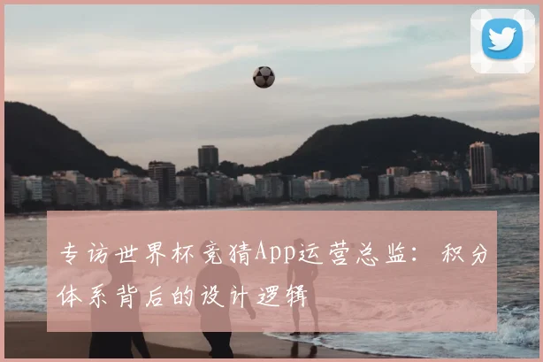 专访世界杯竞猜App运营总监：积分体系背后的设计逻辑